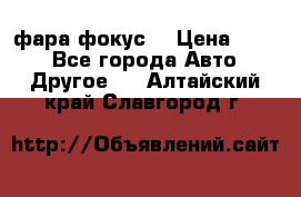 фара фокус1 › Цена ­ 500 - Все города Авто » Другое   . Алтайский край,Славгород г.